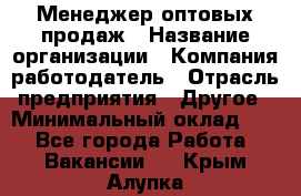 Менеджер оптовых продаж › Название организации ­ Компания-работодатель › Отрасль предприятия ­ Другое › Минимальный оклад ­ 1 - Все города Работа » Вакансии   . Крым,Алупка